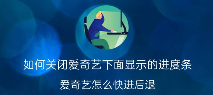 如何关闭爱奇艺下面显示的进度条 爱奇艺怎么快进后退？